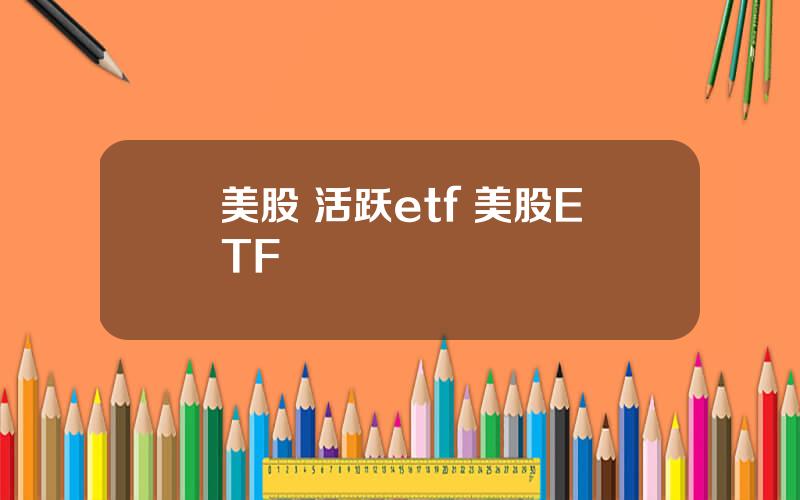 美股 活跃etf 美股ETF